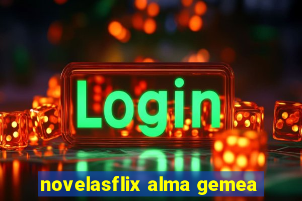 novelasflix alma gemea